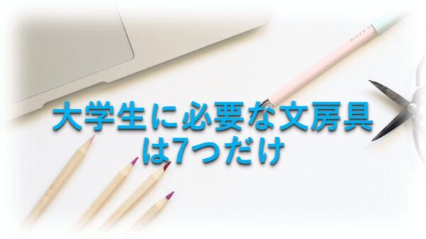 大学生に必要な文房具は7つだけ